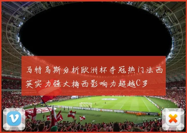 马特乌斯分析欧洲杯夺冠热门法西英实力强大梅西影响力超越C罗