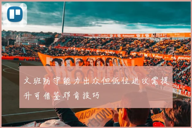 文班防守能力出众但低位进攻需提升可借鉴邓肯技巧