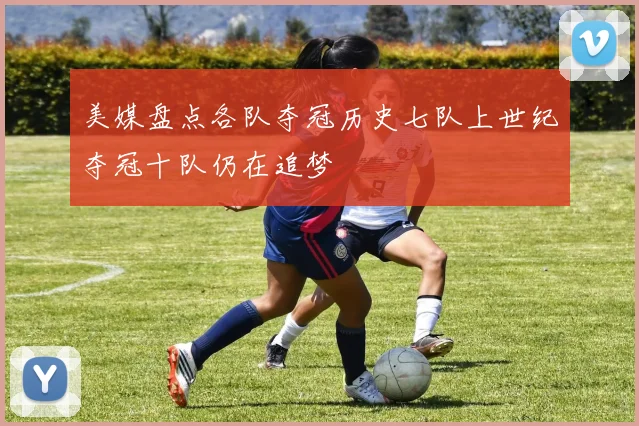 美媒盘点各队夺冠历史七队上世纪夺冠十队仍在追梦