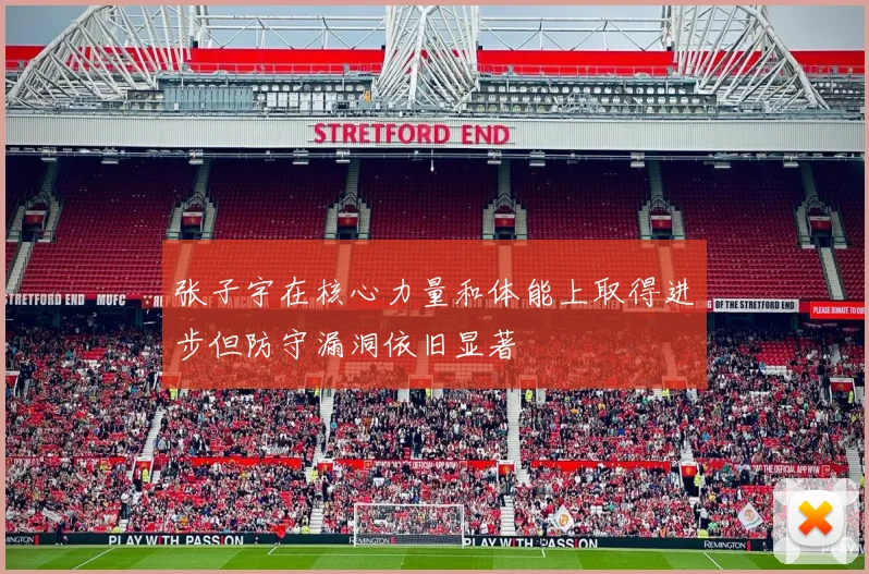 张子宇在核心力量和体能上取得进步但防守漏洞依旧显著