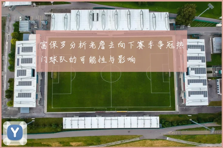 富保罗分析老詹去向下赛季争冠热门球队的可能性与影响