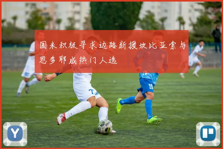国米积极寻求边路新援坎比亚索与恩多耶成热门人选